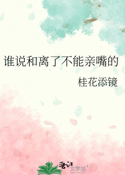 谁说和离了不能亲嘴的