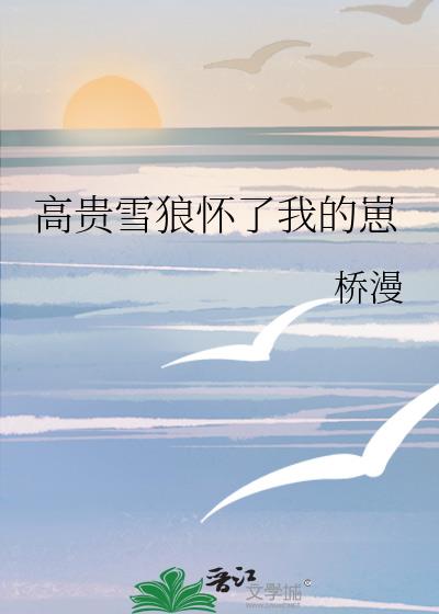 高贵雪狼怀了我的崽