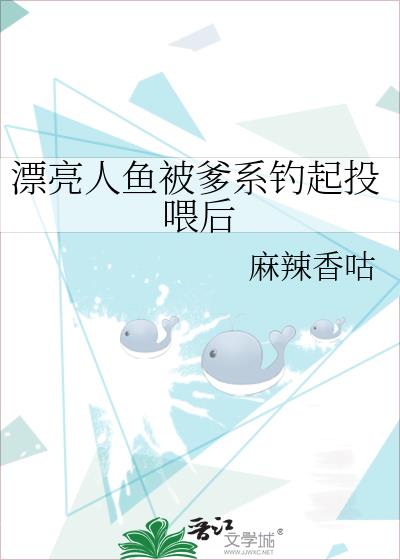 漂亮人鱼被爹系钓起投喂后