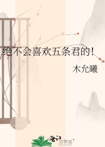 绝不会喜欢五条君的!